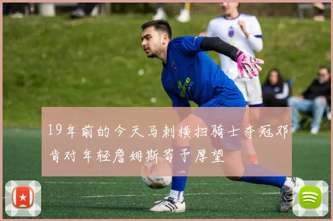 19年前的今天马刺横扫骑士夺冠邓肯对年轻詹姆斯寄予厚望