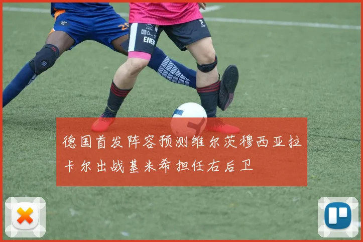 德国首发阵容预测维尔茨穆西亚拉卡尔出战基米希担任右后卫