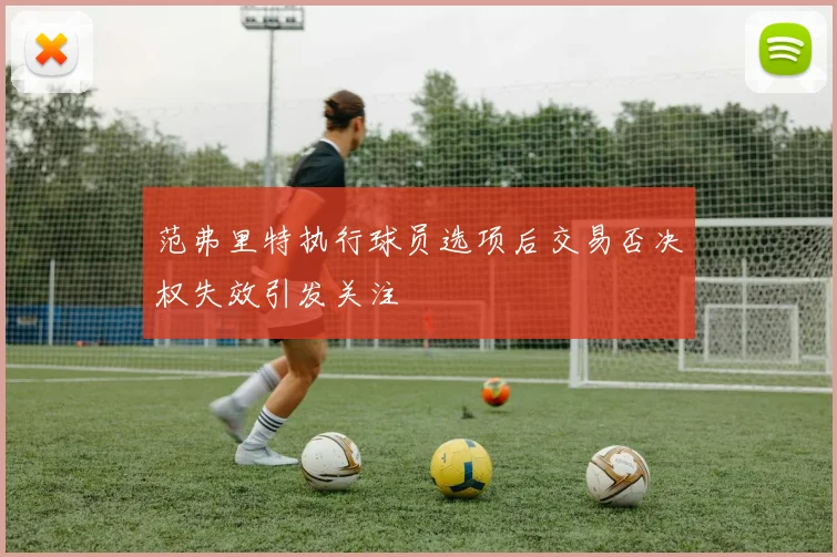 范弗里特执行球员选项后交易否决权失效引发关注