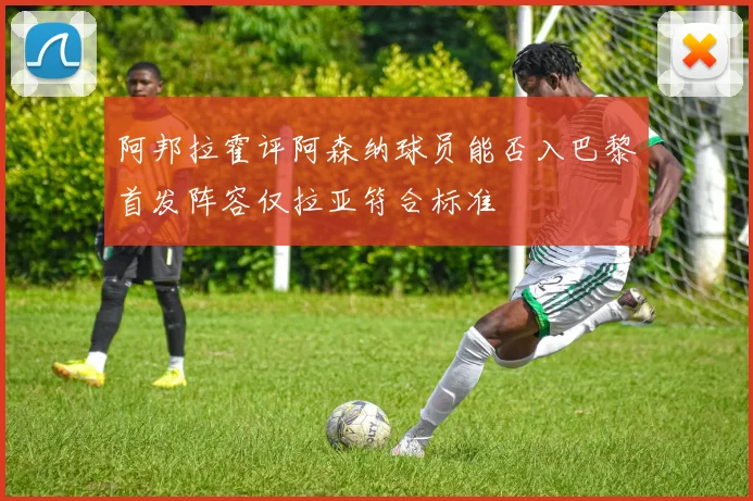 阿邦拉霍评阿森纳球员能否入巴黎首发阵容仅拉亚符合标准