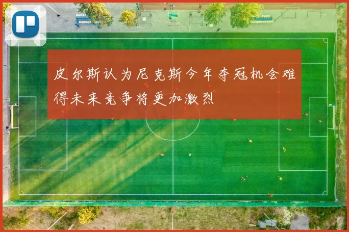 皮尔斯认为尼克斯今年夺冠机会难得未来竞争将更加激烈