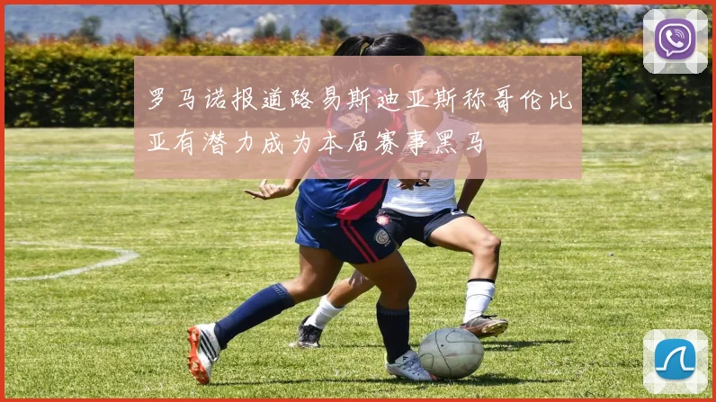罗马诺报道路易斯迪亚斯称哥伦比亚有潜力成为本届赛事黑马