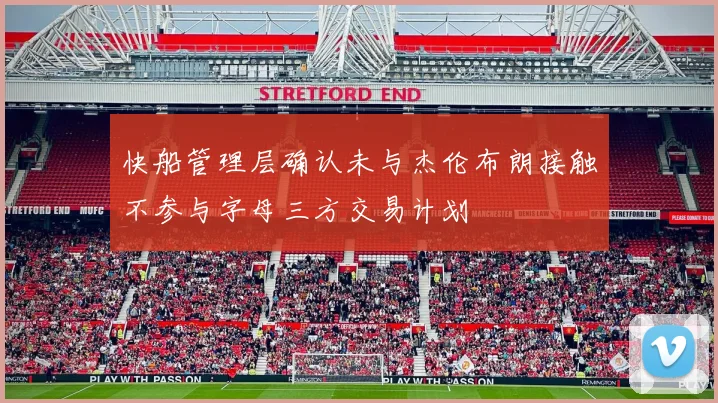 快船管理层确认未与杰伦布朗接触不参与字母三方交易计划
