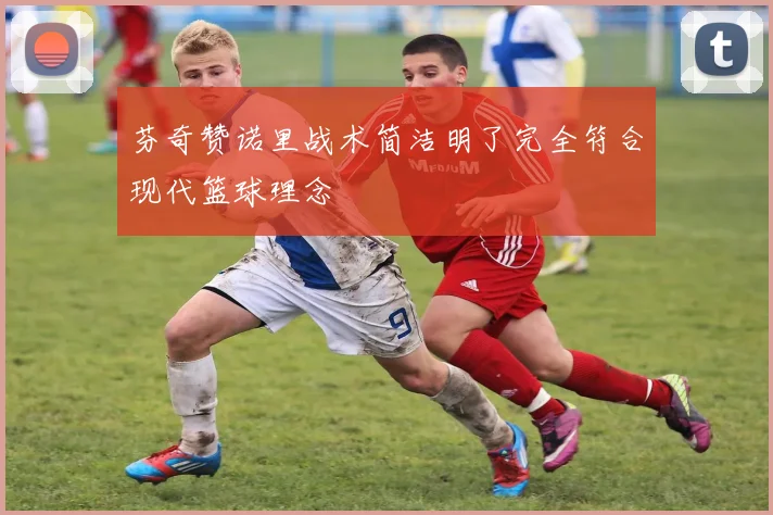 芬奇赞诺里战术简洁明了完全符合现代篮球理念