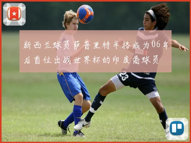 新西兰球员萨普里特辛格成为06年后首位出战世界杯的印度裔球员