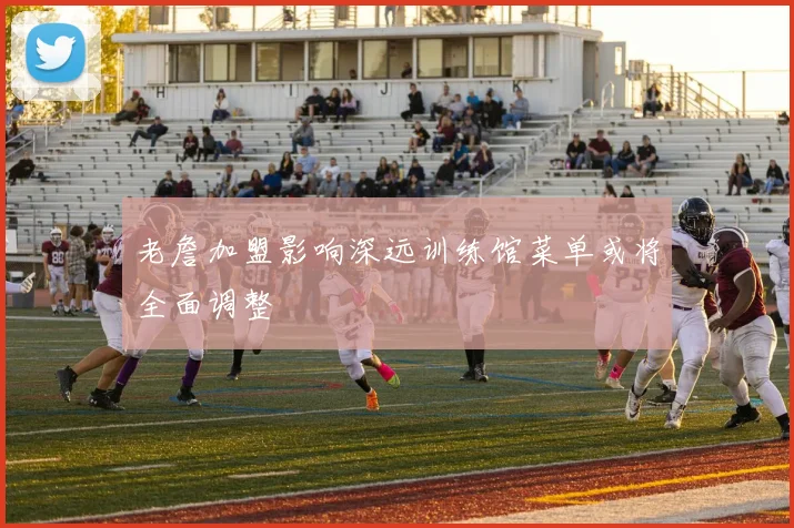 老詹加盟影响深远训练馆菜单或将全面调整