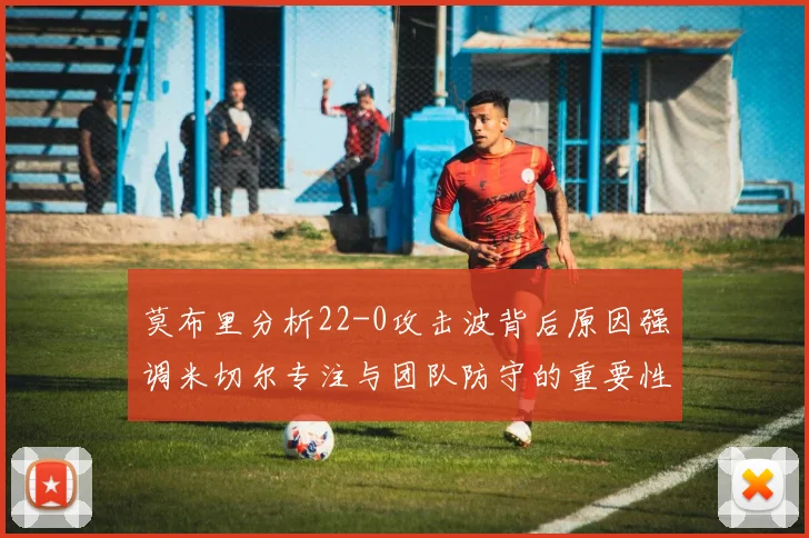 莫布里分析22-0攻击波背后原因强调米切尔专注与团队防守的重要性
